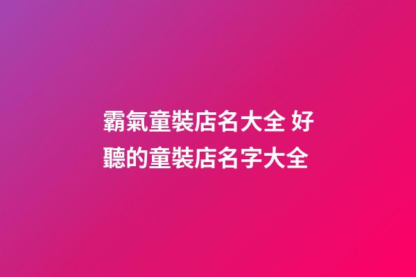 霸氣童裝店名大全 好聽的童裝店名字大全-第1張-店鋪起名-玄機派